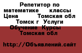 Репетитор по математике 4-9 классы › Цена ­ 350 - Томская обл., Томск г. Услуги » Обучение. Курсы   . Томская обл.